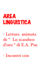 

AREA LINGUISTICA

- Lettura  animata de “  Lo scarabeo d’oro “ di E.A. Poe

- Incontri con poeti

