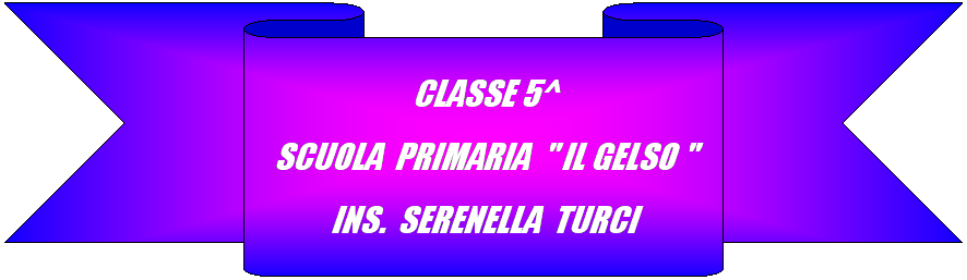 Nastro 2: CLASSE 5^
SCUOLA  PRIMARIA  " IL GELSO "
INS.  SERENELLA  TURCI
